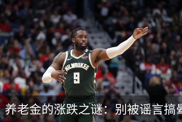 养老金的涨跌之谜：别被谣言搞晕了！