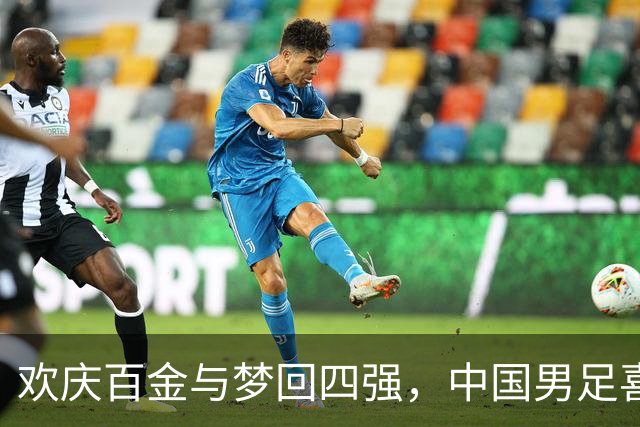 欢庆百金与梦回四强，中国男足喜迎28年盛宴！